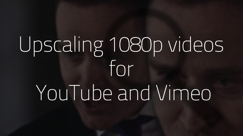 Upscaling 1080p videos for YouTube and Vimeo